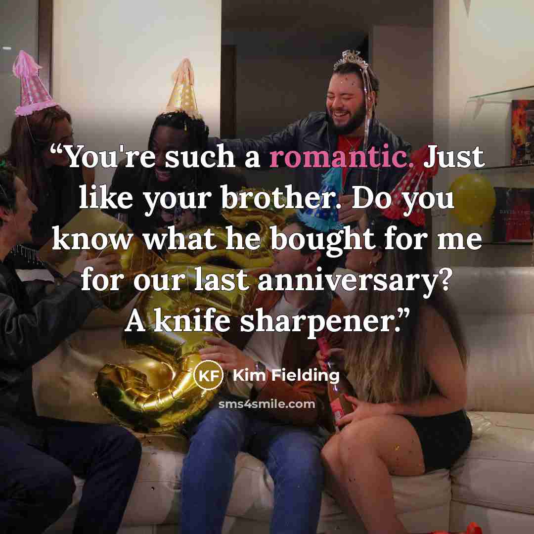 “You're such a romantic. Just like your brother. Do you know what he bought for me for our last anniversary? A knife sharpener.” quote by Kim Fielding