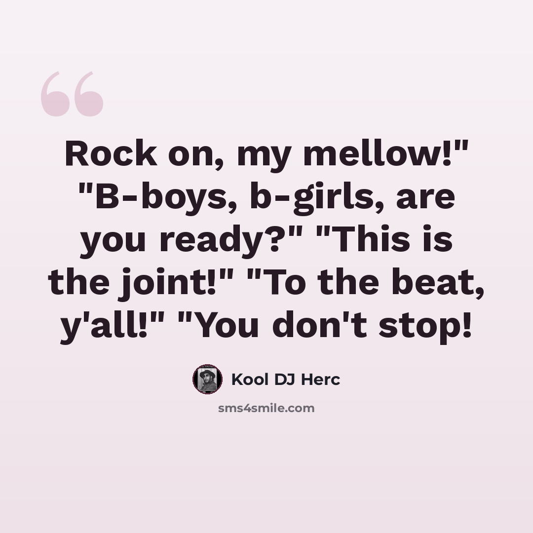 “Rock on, my mellow!" "B-boys, b-girls, are you ready?" "This is the joint!" "To the beat, y'all!" "You don't stop!” quote by Kool DJ Herc
