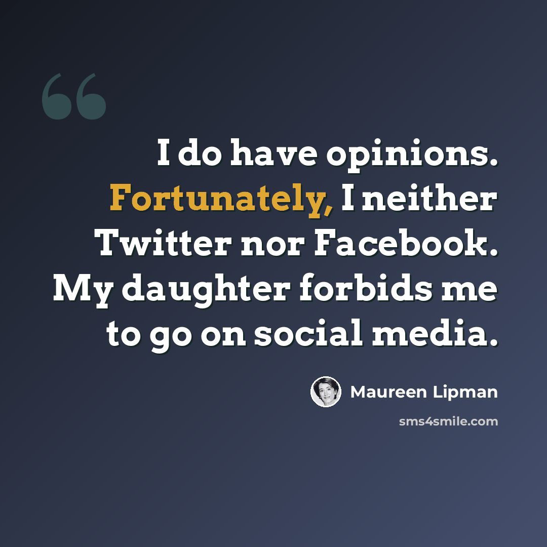 “I do have opinions. Fortunately, I neither Twitter nor Facebook. My daughter forbids me to go on social media.” quote by Maureen Lipman