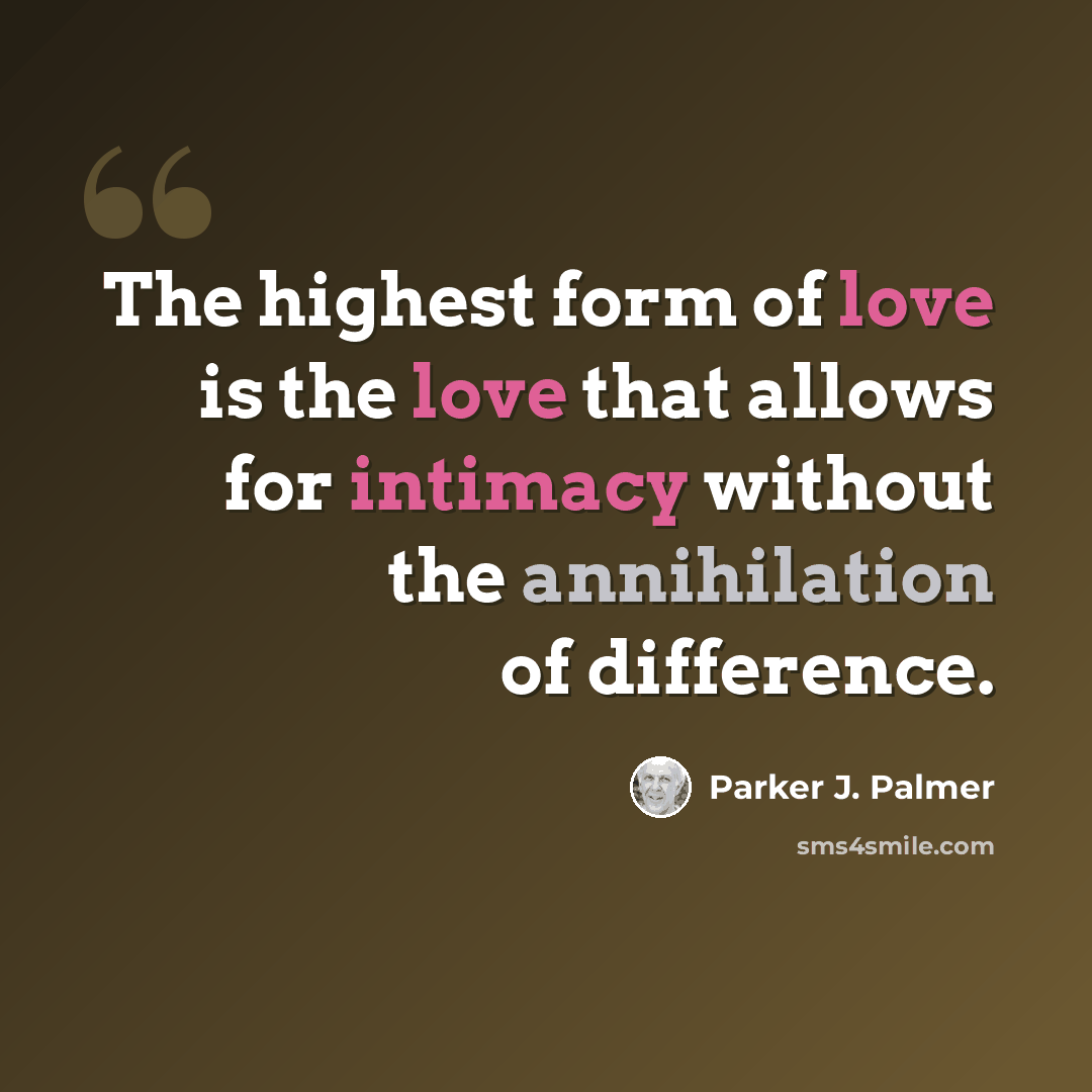 “The highest form of love is the love that allows for intimacy without the annihilation of difference.” quote by Parker J. Palmer