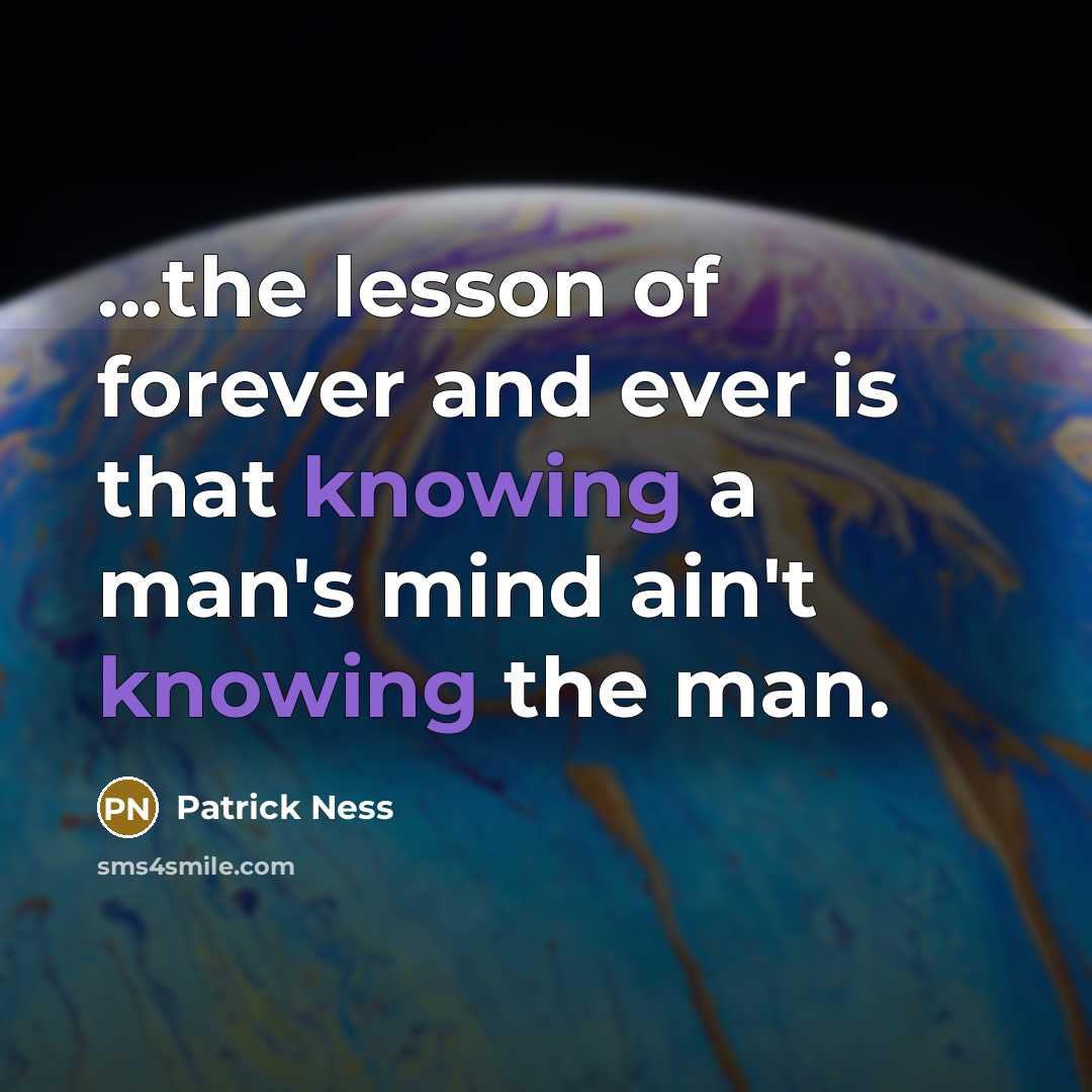 “...the lesson of forever and ever is that knowing a man's mind ain't knowing the man.” quote by Patrick Ness