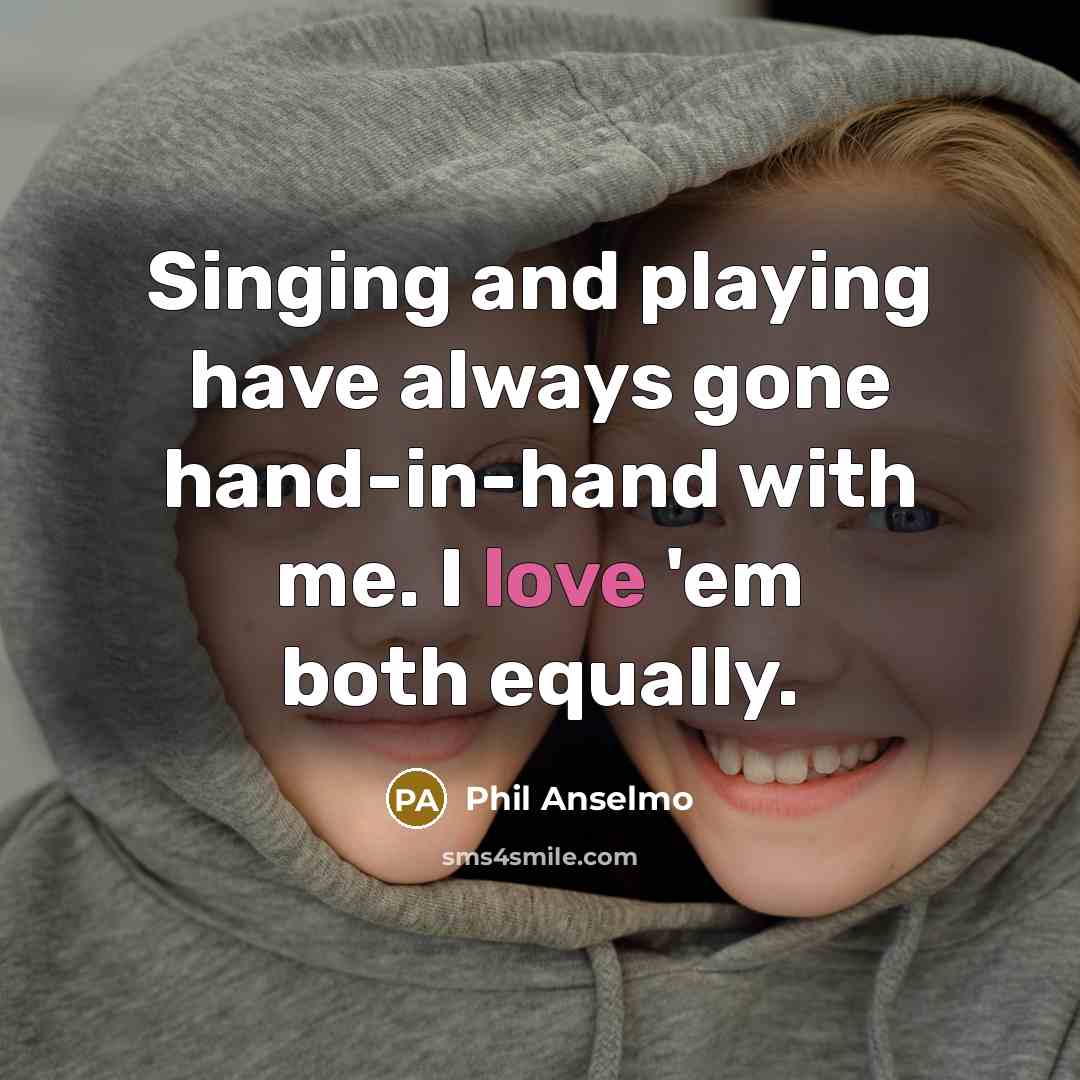 “Singing and playing have always gone hand-in-hand with me. I love 'em both equally.” quote by Phil Anselmo