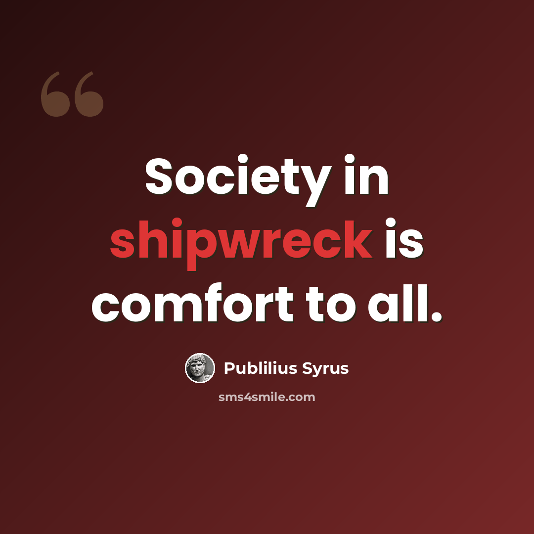 “Society in shipwreck is comfort to all.” quote by Publilius Syrus
