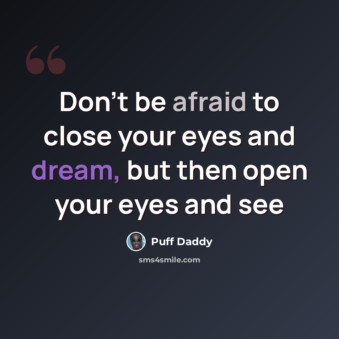 “Don't be afraid to close your eyes and dream, but then open your eyes and see” quote by Puff Daddy