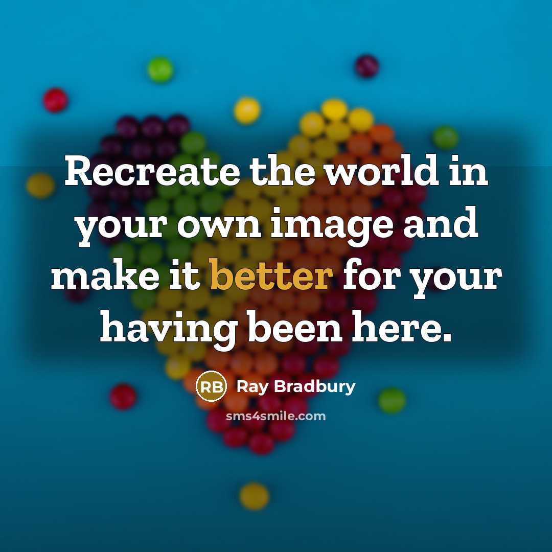 “Recreate the world in your own image and make it better for your having been here.” quote by Ray Bradbury