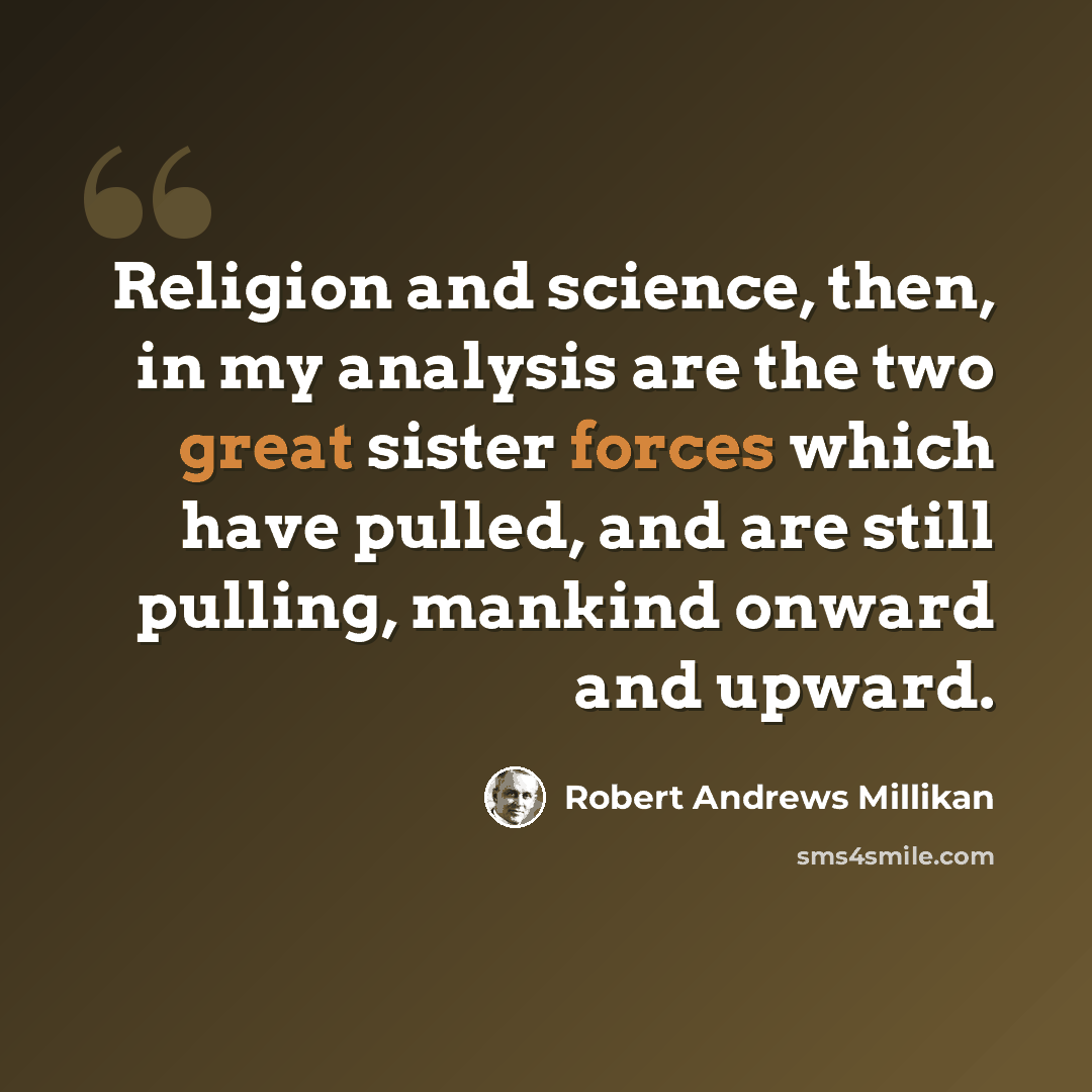 “Religion and science, then, in my analysis are the two great sister forces which have pulled, and are still pulling, mankind onward and upward.” quote by Robert Andrews Millikan