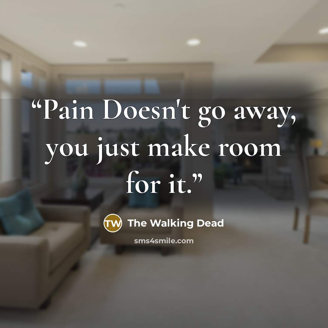 “Pain Doesn't go away, you just make room for it.” quote by The Walking Dead