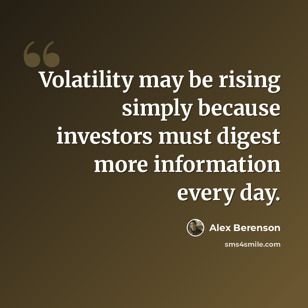 “Volatility may be rising simply because investors must digest more information every day.” quote by Alex Berenson