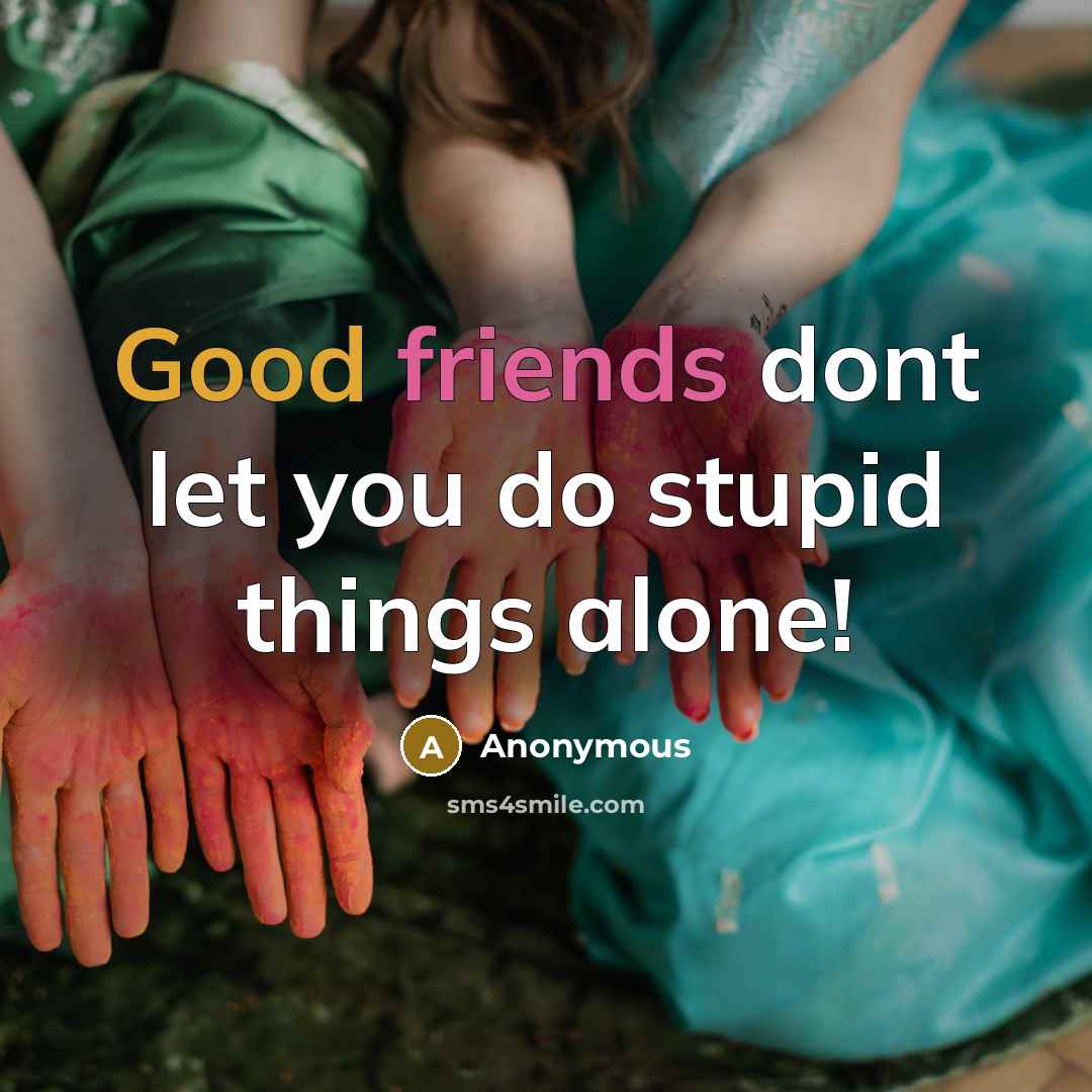 “Good friends dont let you do stupid things alone!” quote by Anonymous