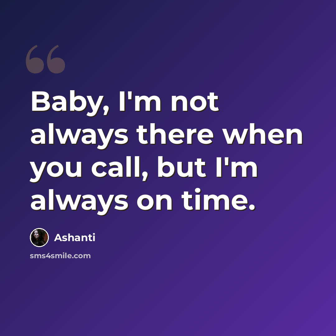 “Baby, I'm not always there when you call, but I'm always on time.” quote by Ashanti
