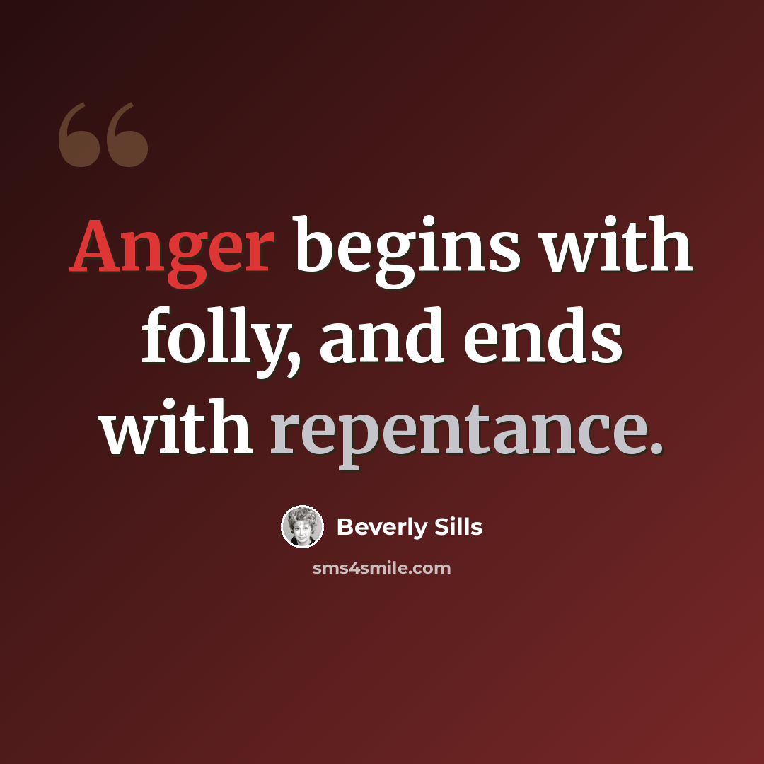 “Anger begins with folly, and ends with repentance.” quote by Beverly Sills