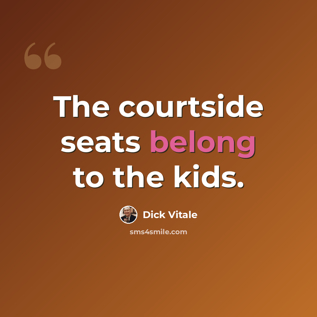 “The courtside seats belong to the kids.” quote by Dick Vitale