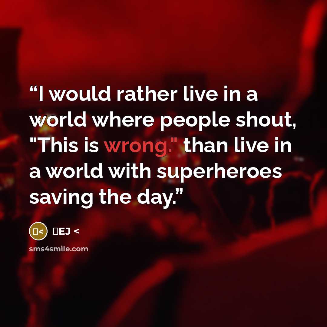 “I would rather live in a world where people shout, "This is wrong." than live in a world with superheroes saving the day.” quote by ♥EJ
