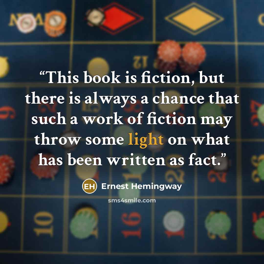“This book is fiction, but there is always a chance that such a work of fiction may throw some light on what has been written as fact.” quote by Ernest Hemingway