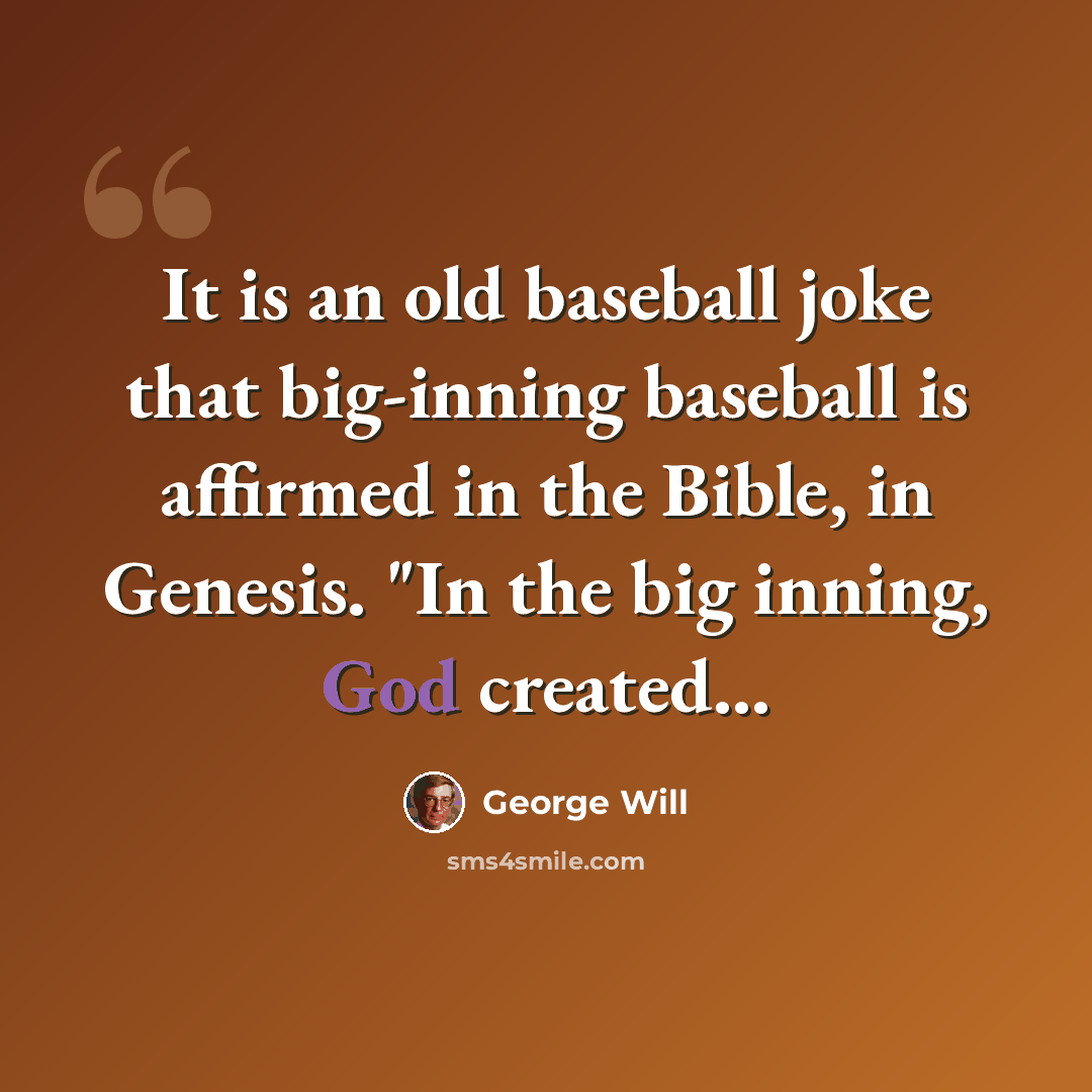“It is an old baseball joke that big-inning baseball is affirmed in the Bible, in Genesis. "In the big inning, God created...” quote by George Will