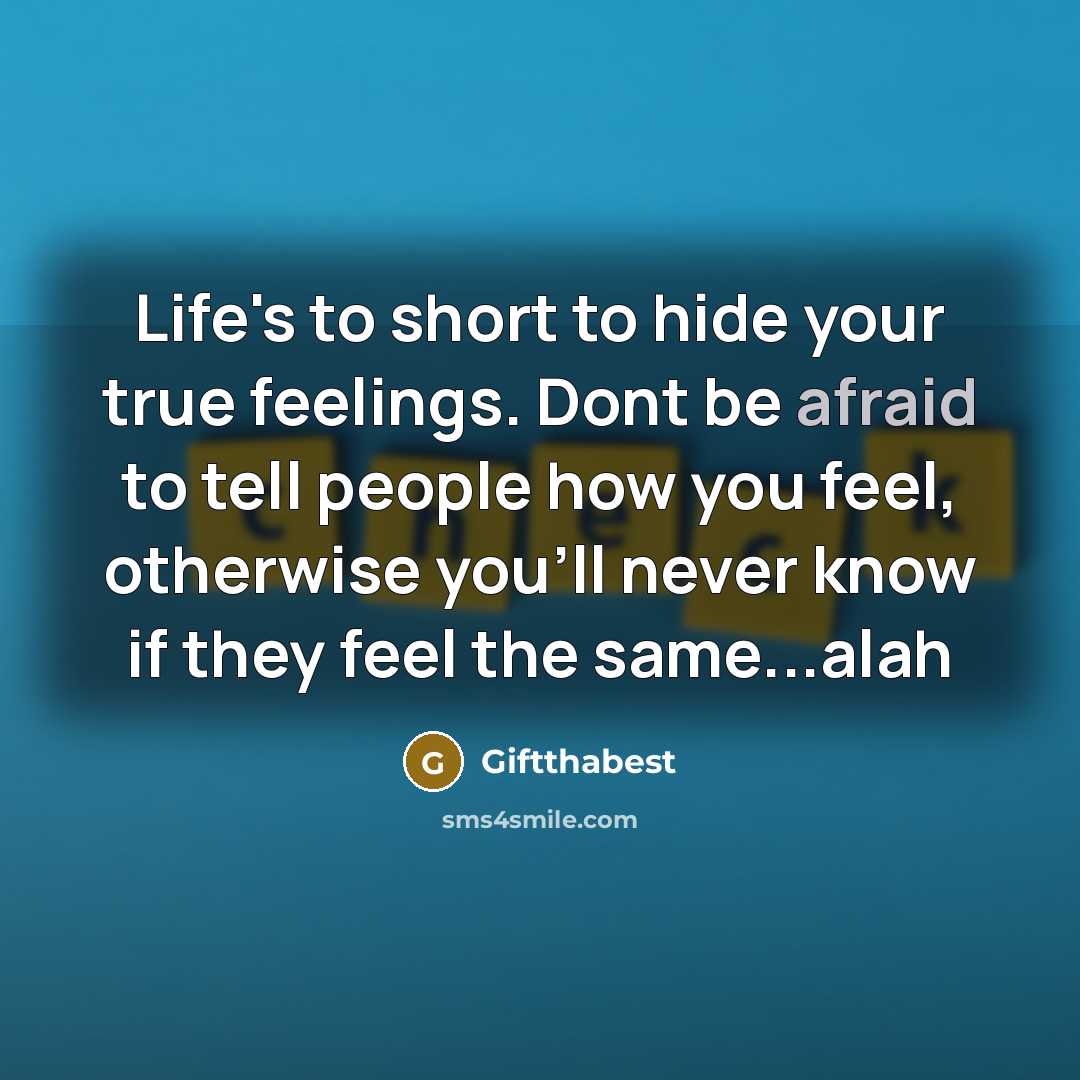 “Life's to short to hide your true feelings. Dont be afraid to tell people how you feel, otherwise you'll never know if they feel the same...alah” quote by Giftthabest