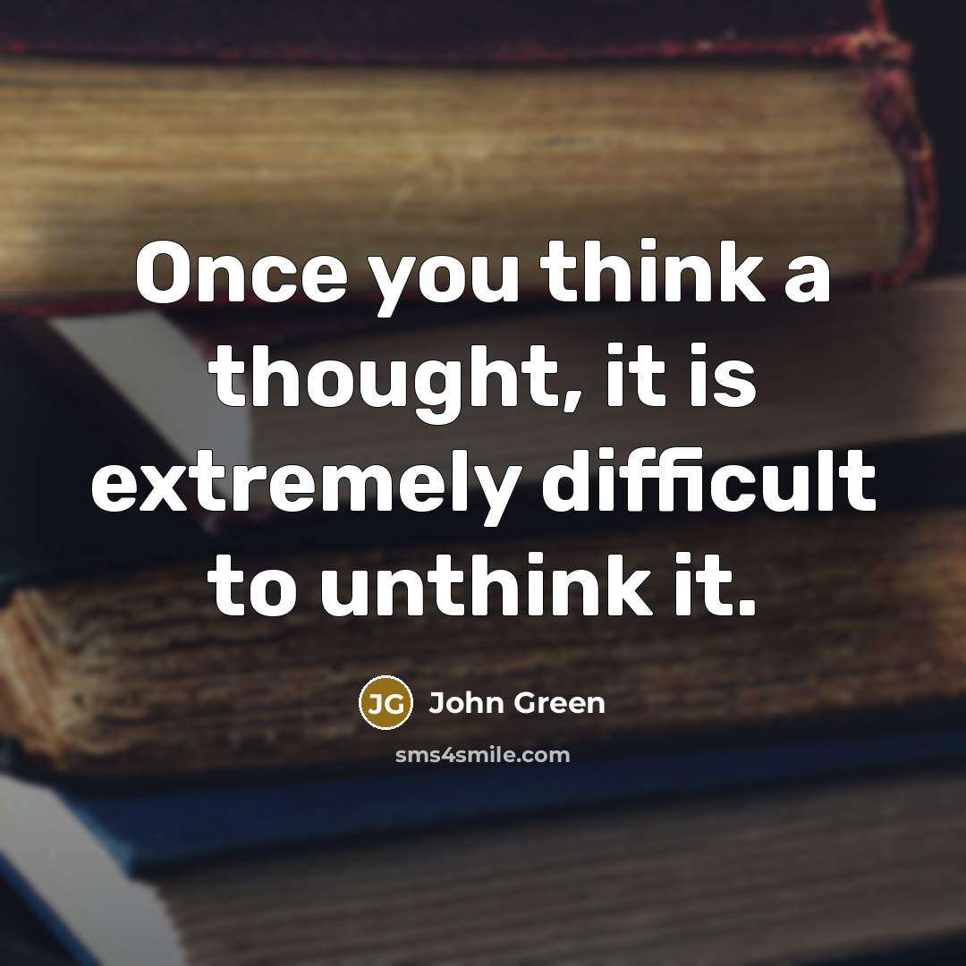 “Once you think a thought, it is extremely difficult to unthink it.” quote by John Green