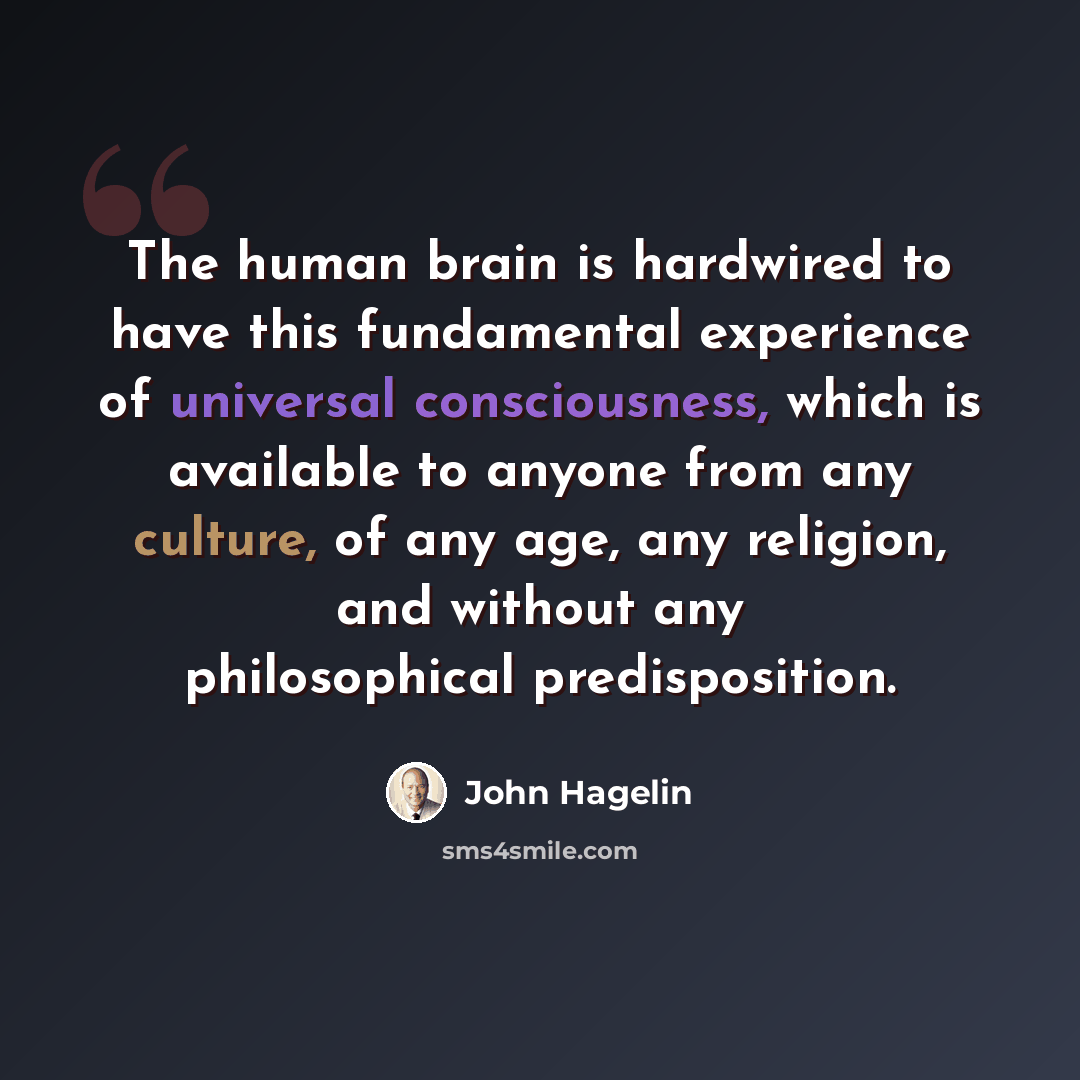 “The human brain is hardwired to have this fundamental experience of universal consciousness, which is available to anyone from any culture, of any age, any religion, and without any philosophical predisposition.” quote by John Hagelin
