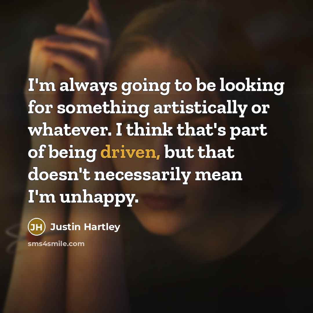 “I'm always going to be looking for something artistically or whatever. I think that's part of being driven, but that doesn't necessarily mean I'm unhappy.” quote by Justin Hartley