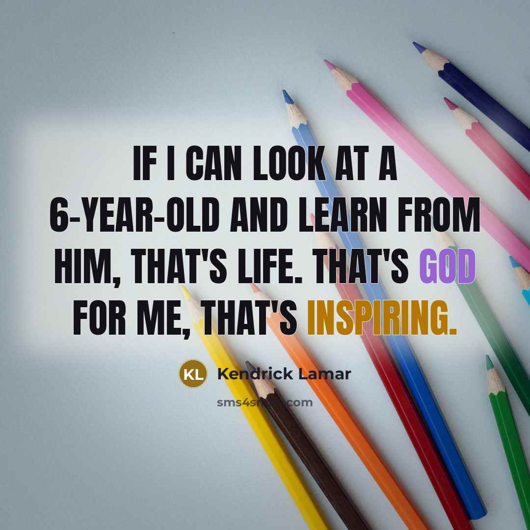 “If I can look at a 6-year-old and learn from him, that's life. That's God for me, that's inspiring.” quote by Kendrick Lamar