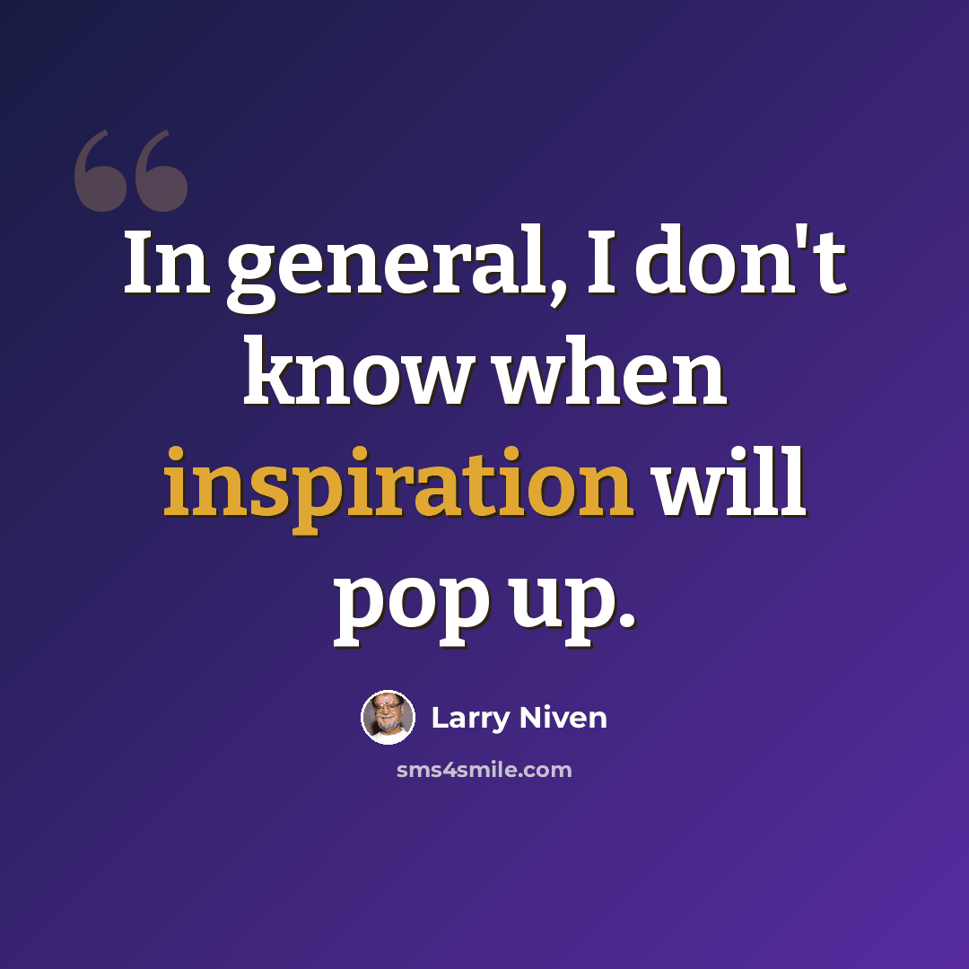 “In general, I don't know when inspiration will pop up.” quote by Larry Niven