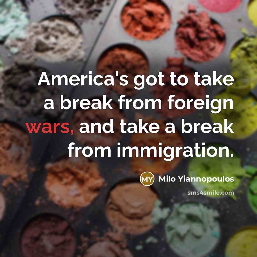 “America's got to take a break from foreign wars, and take a break from immigration.” quote by Milo Yiannopoulos