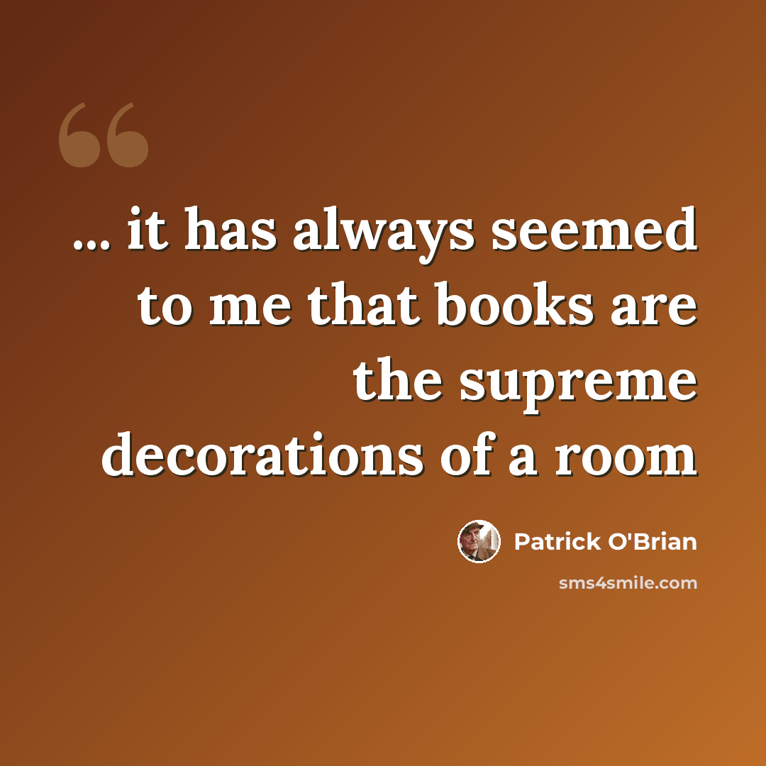 “... it has always seemed to me that books are the supreme decorations of a room” quote by Patrick O'Brian