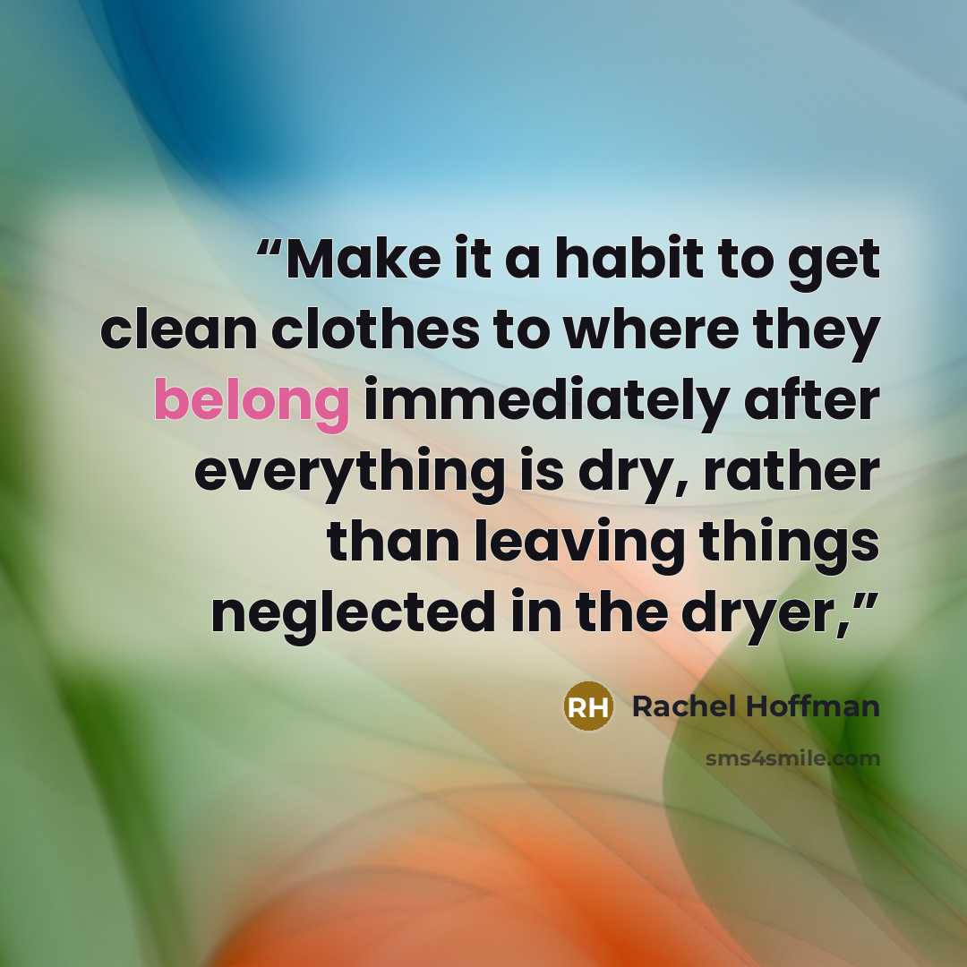 “Make it a habit to get clean clothes to where they belong immediately after everything is dry, rather than leaving things neglected in the dryer,” quote by Rachel Hoffman