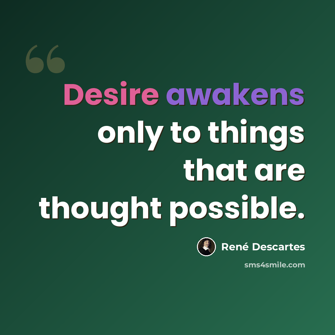 “Desire awakens only to things that are thought possible.” quote by Rene Descartes