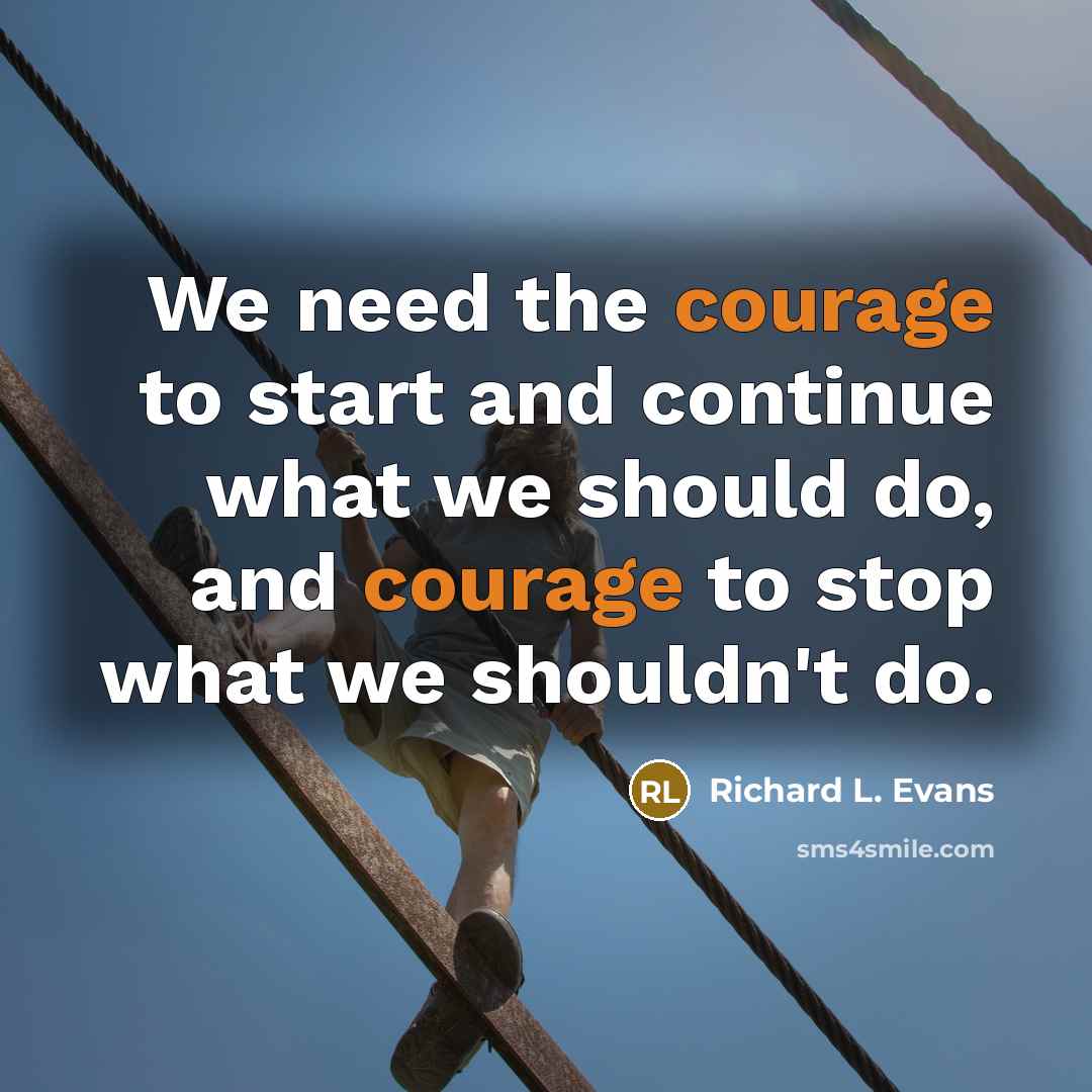 “We need the courage to start and continue what we should do, and courage to stop what we shouldn't do.” quote by Richard L. Evans