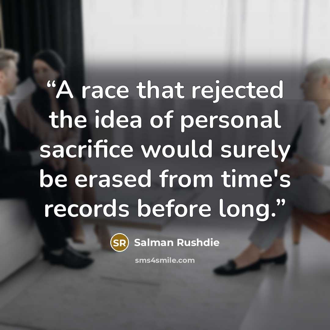 “A race that rejected the idea of personal sacrifice would surely be erased from time's records before long.” quote by Salman Rushdie