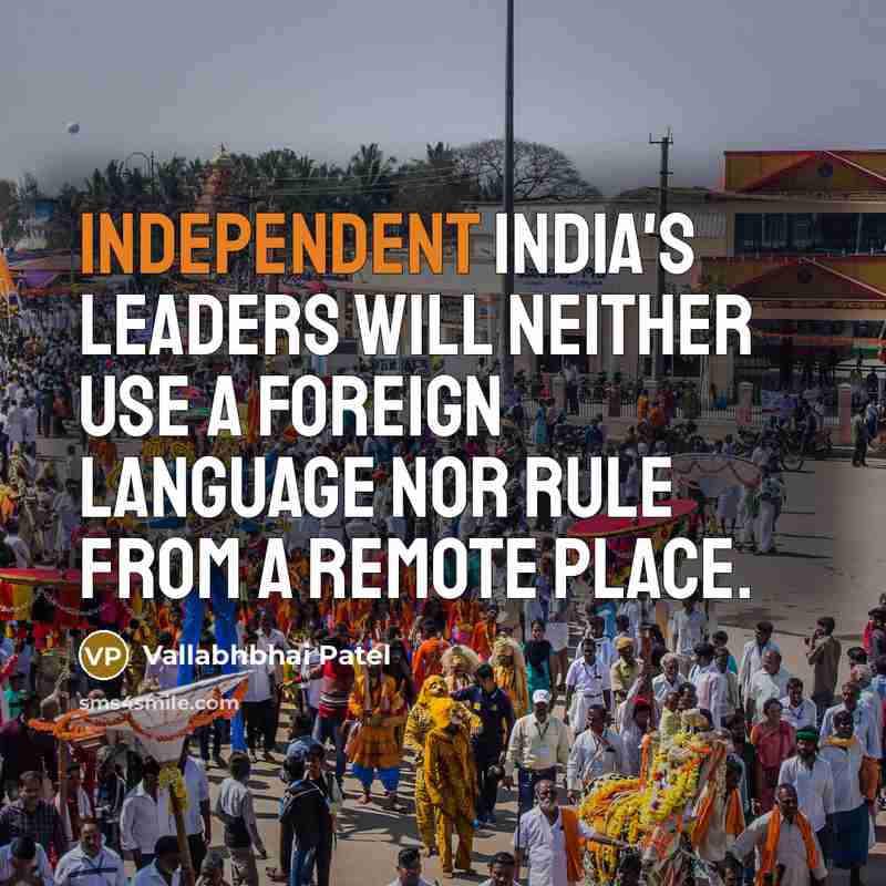 “Independent India's leaders will neither use a foreign language nor rule from a remote place.” quote by Vallabhbhai Patel
