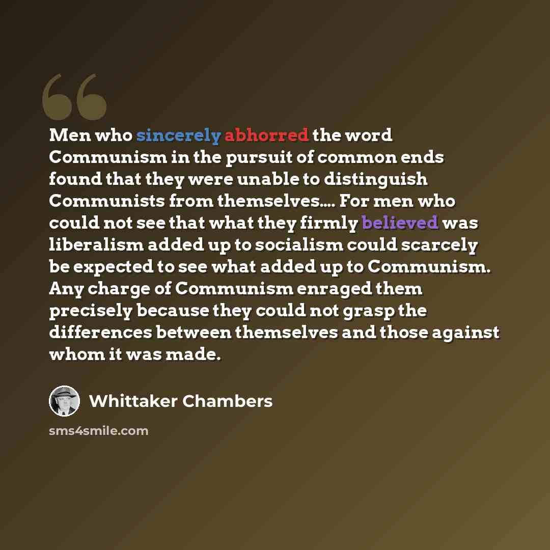 “Men who sincerely abhorred the word Communism in the pursuit of common ends found that they were unable to distinguish Communists from themselves…. For men who could not see that what they firmly believed was liberalism added up to socialism could scarcely be expected to see what added up to…” quote by Whittaker Chambers