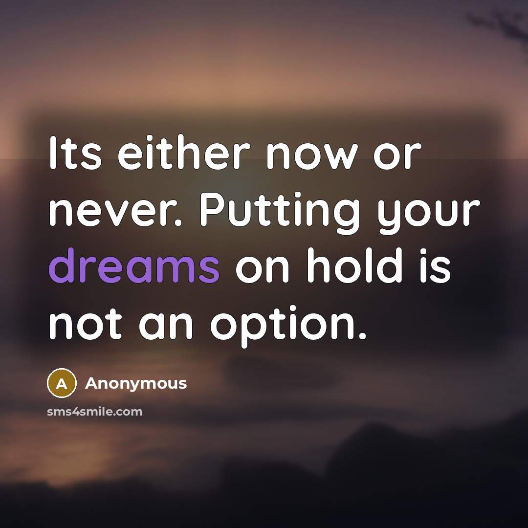 “Its either now or never. Putting your dreams on hold is not an option.” quote by Anonymous