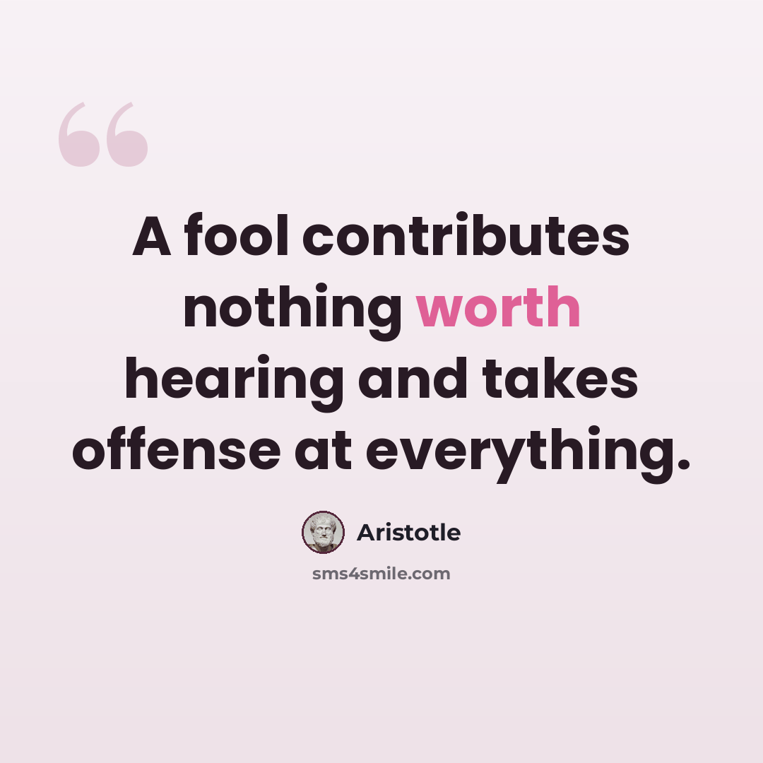 “A fool contributes nothing worth hearing and takes offense at everything.” quote by Aristotle