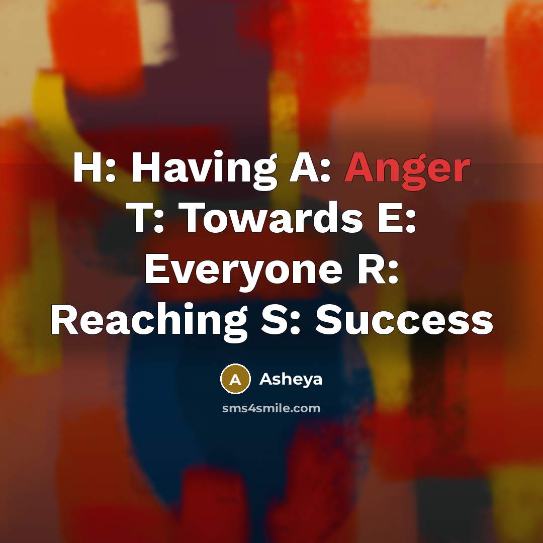 “H: Having A: Anger T: Towards E: Everyone R: Reaching S: Success” quote by Asheya