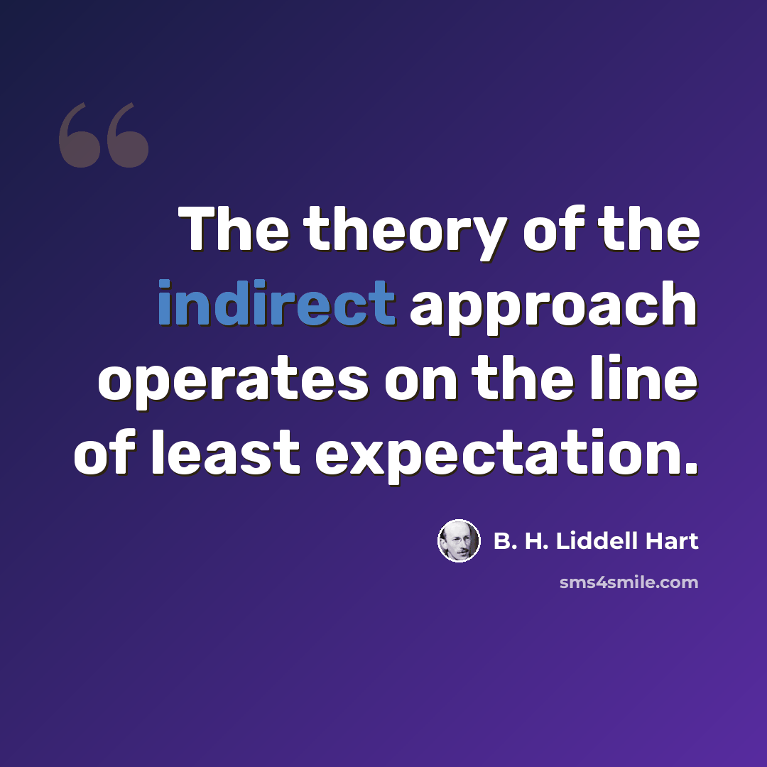“The theory of the indirect approach operates on the line of least expectation.” quote by B. H. Liddell Hart