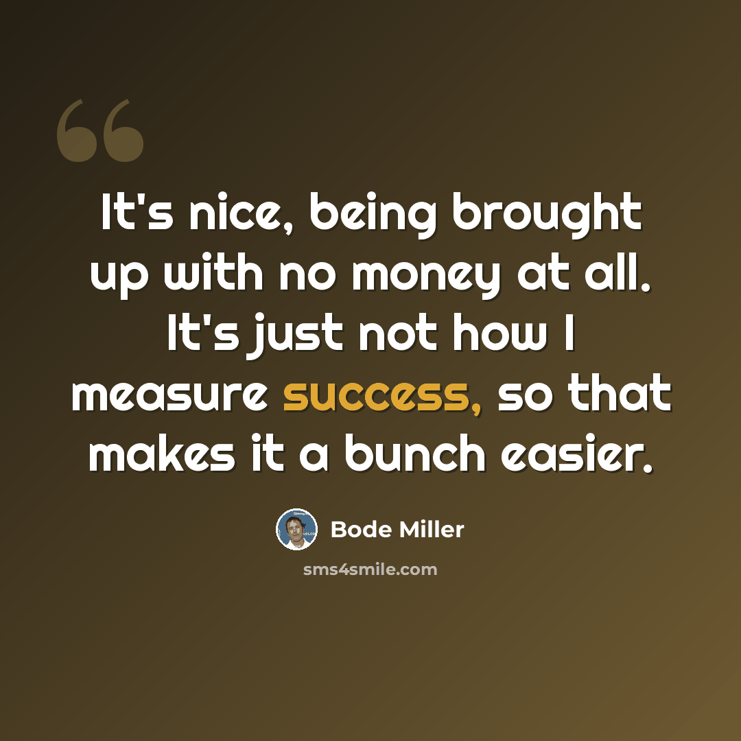 “It's nice, being brought up with no money at all. It's just not how I measure success, so that makes it a bunch easier.” quote by Bode Miller