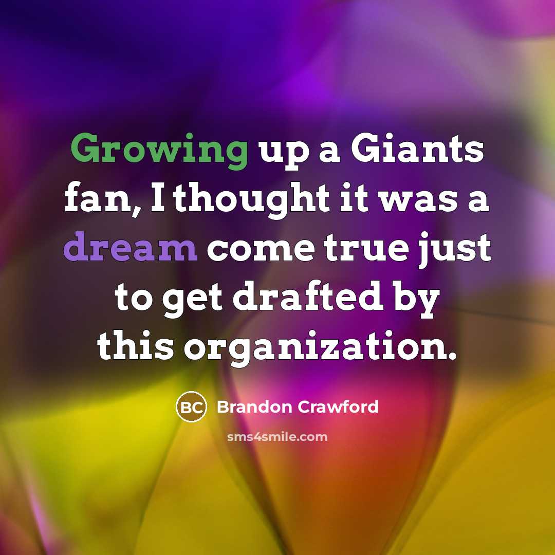“Growing up a Giants fan, I thought it was a dream come true just to get drafted by this organization.” quote by Brandon Crawford