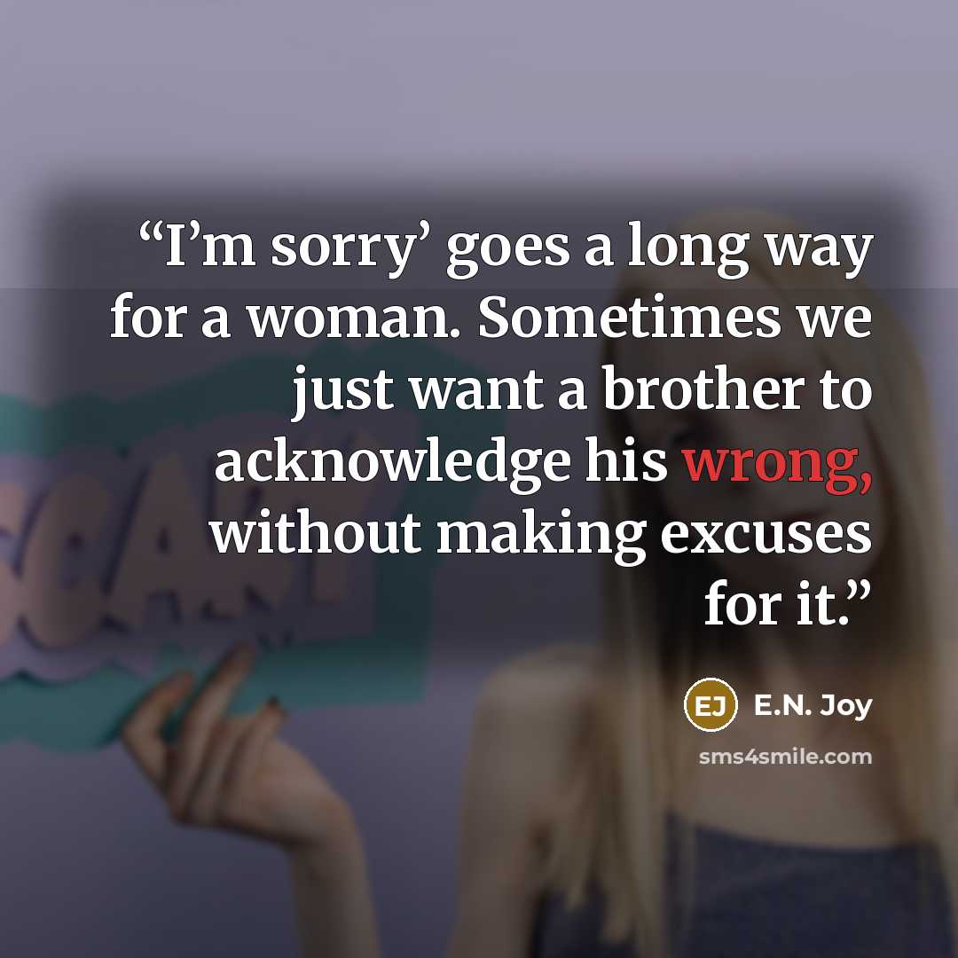 “I’m sorry’ goes a long way for a woman. Sometimes we just want a brother to acknowledge his wrong, without making excuses for it.” quote by E.N. Joy