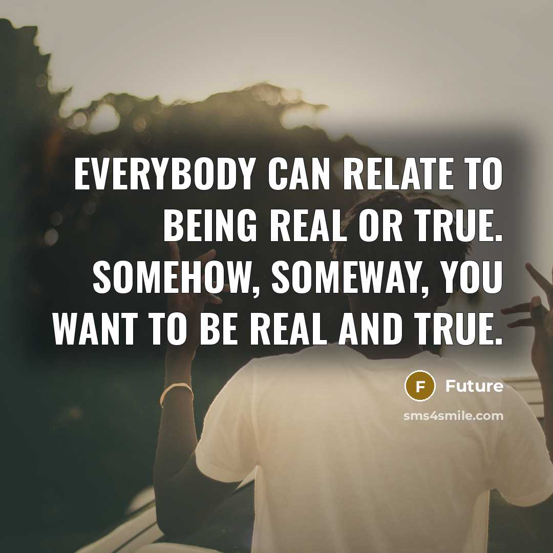 “Everybody can relate to being real or true. Somehow, someway, you want to be real and true.” quote by Future