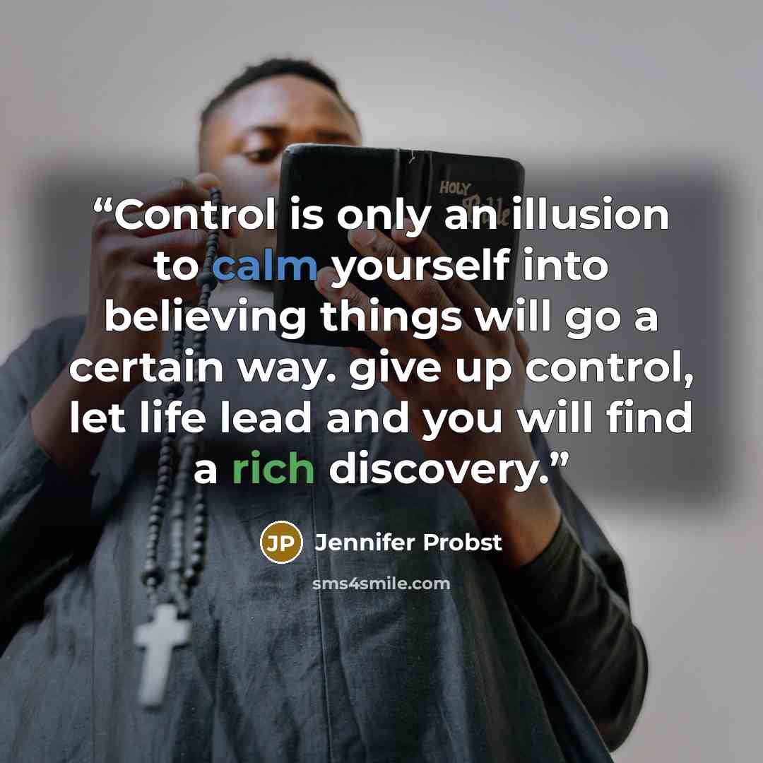 “Control is only an illusion to calm yourself into believing things will go a certain way. give up control, let life lead and you will find a rich discovery.” quote by Jennifer Probst