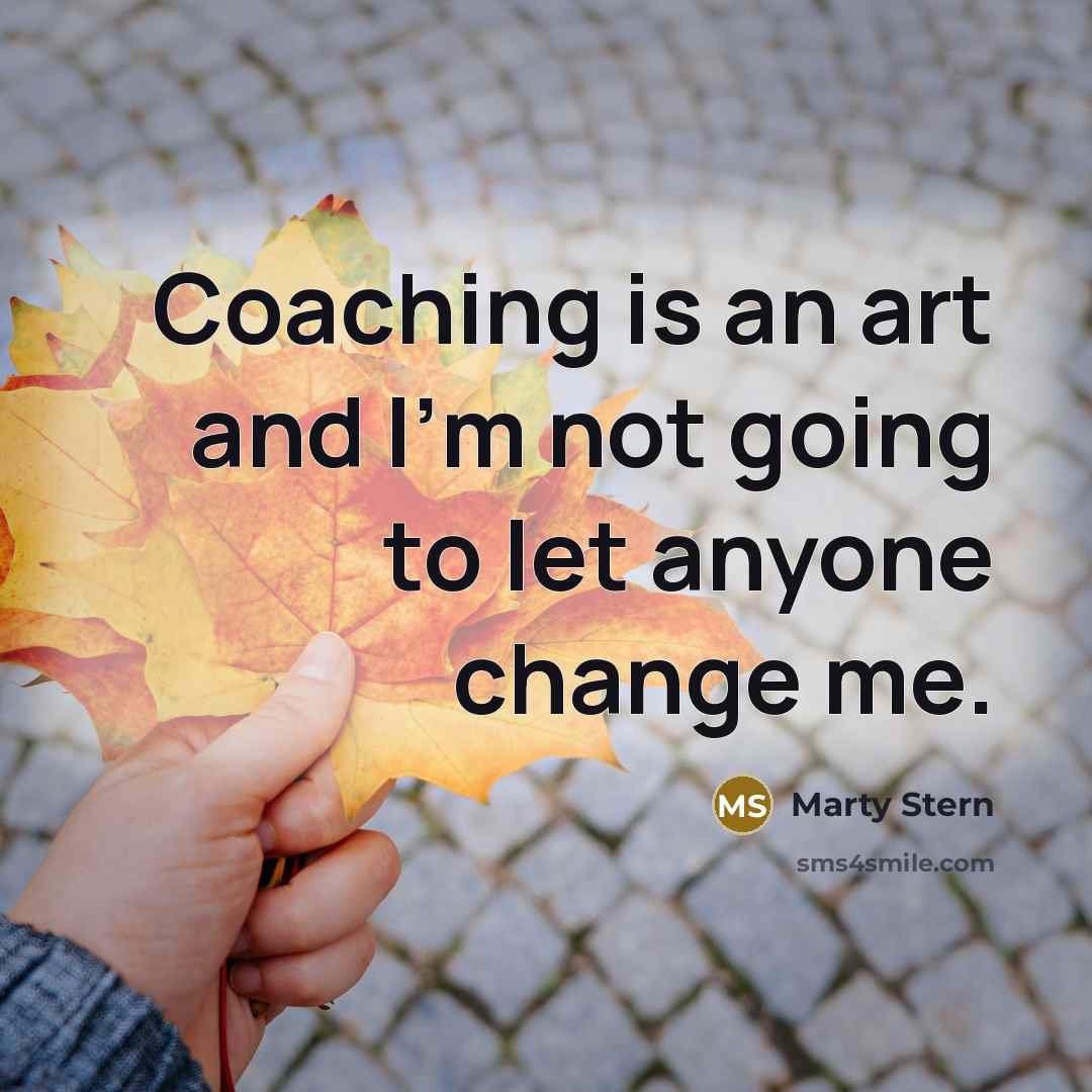 “Coaching is an art and I'm not going to let anyone change me.” quote by Marty Stern