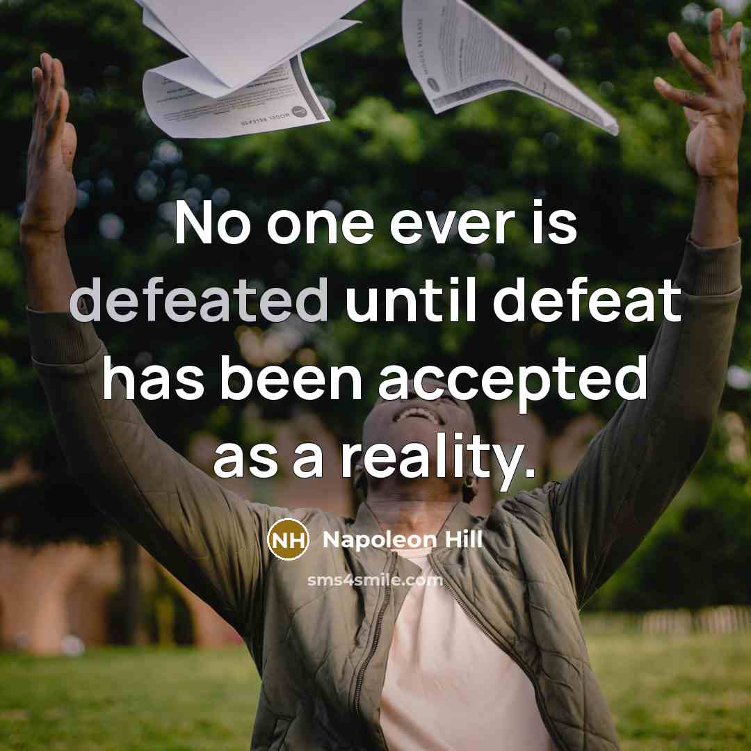 “No one ever is defeated until defeat has been accepted as a reality.” quote by Napoleon Hill
