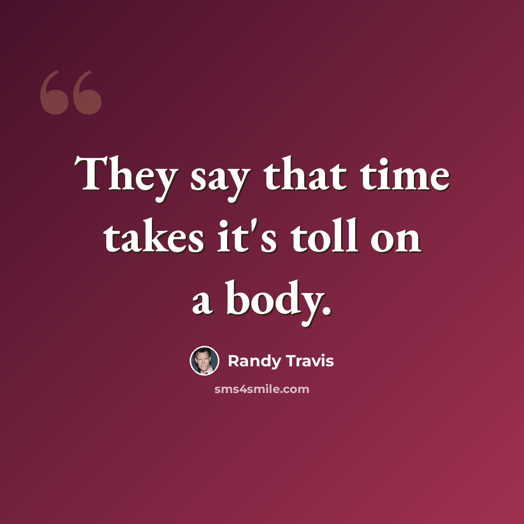 “They say that time takes it's toll on a body.” quote by Randy Travis