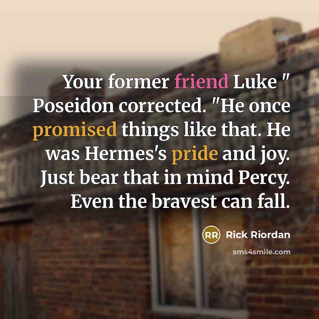 “Your former friend Luke " Poseidon corrected. "He once promised things like that. He was Hermes's pride and joy. Just bear that in mind Percy. Even the bravest can fall.” quote by Rick Riordan
