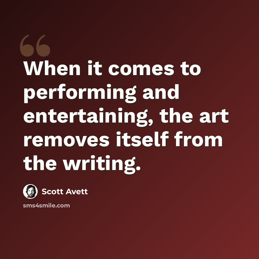 “When it comes to performing and entertaining, the art removes itself from the writing.” quote by Scott Avett