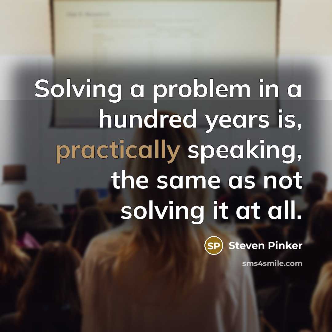 “Solving a problem in a hundred years is, practically speaking, the same as not solving it at all.” quote by Steven Pinker