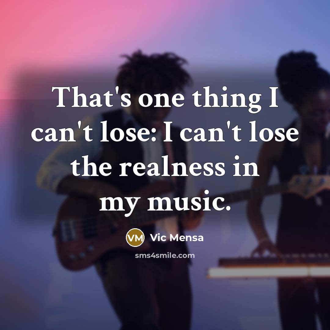 “That's one thing I can't lose: I can't lose the realness in my music.” quote by Vic Mensa