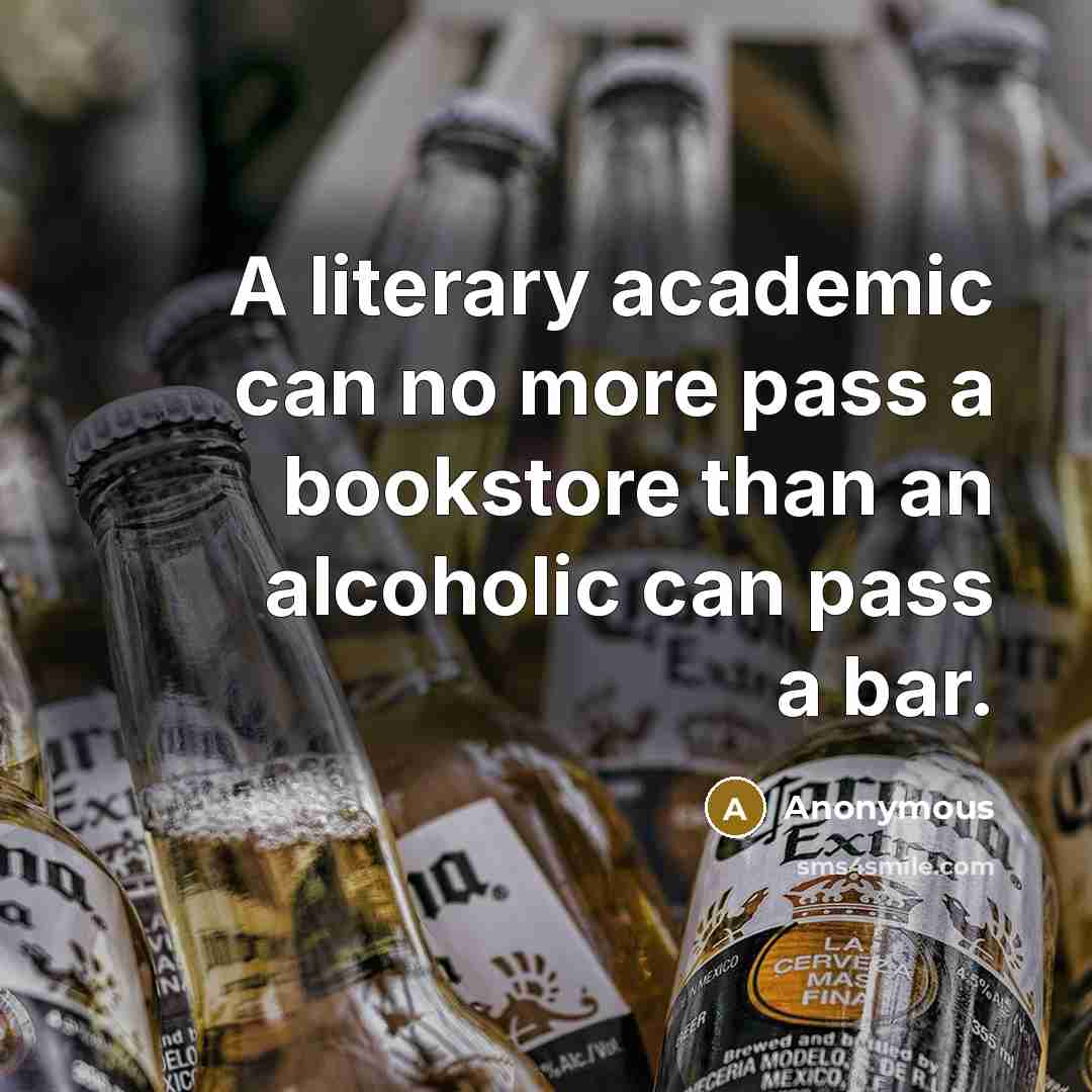 “A literary academic can no more pass a bookstore than an alcoholic can pass a bar.” quote by Anonymous